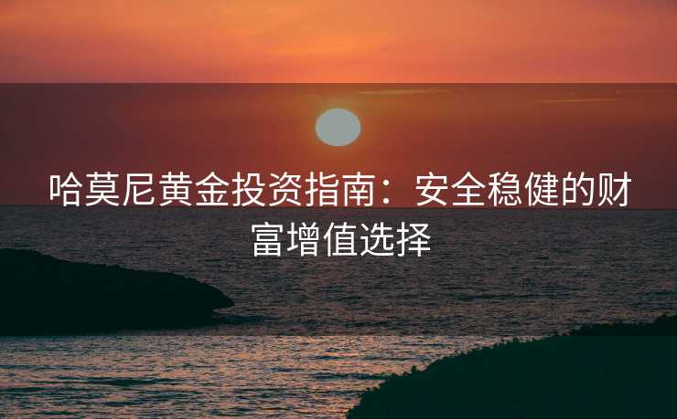 哈莫尼黄金投资指南：安全稳健的财富增值选择