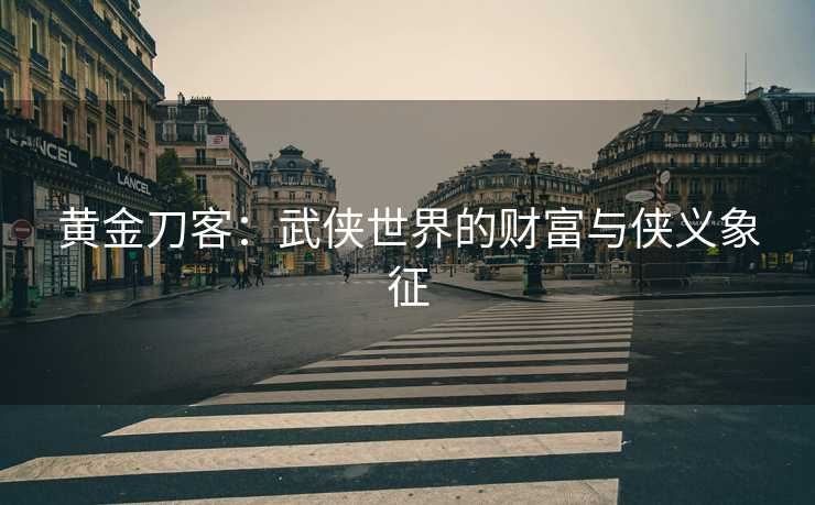 黄金刀客:武侠世界的财富与侠义象征 黄金刀客:武侠世界的财富与侠义象征