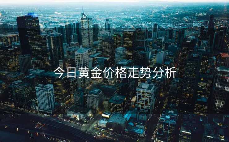 今日黄金价格走势分析 今日黄金价格走势分析