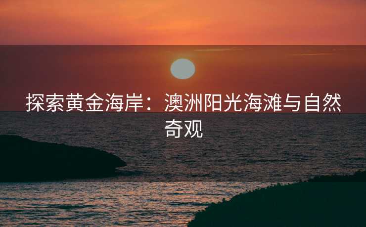探索黄金海岸:澳洲阳光海滩与自然奇观 探索黄金海岸:澳洲阳光海滩与自然奇观