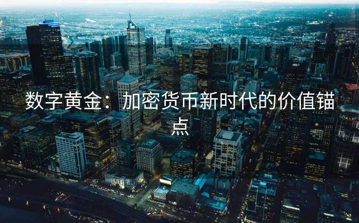 数字黄金:加密货币新时代的价值锚点 数字黄金:加密货币新时代的价值锚点
