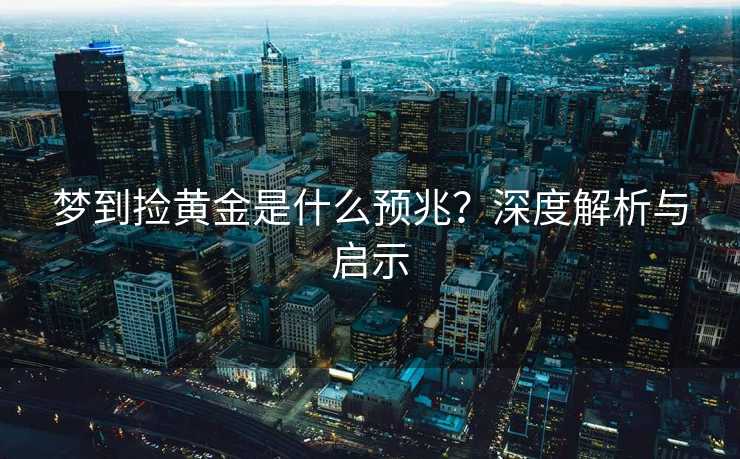 梦到捡黄金是什么预兆?深度解析与启示 梦到捡黄金是什么预兆?深度解析与启示