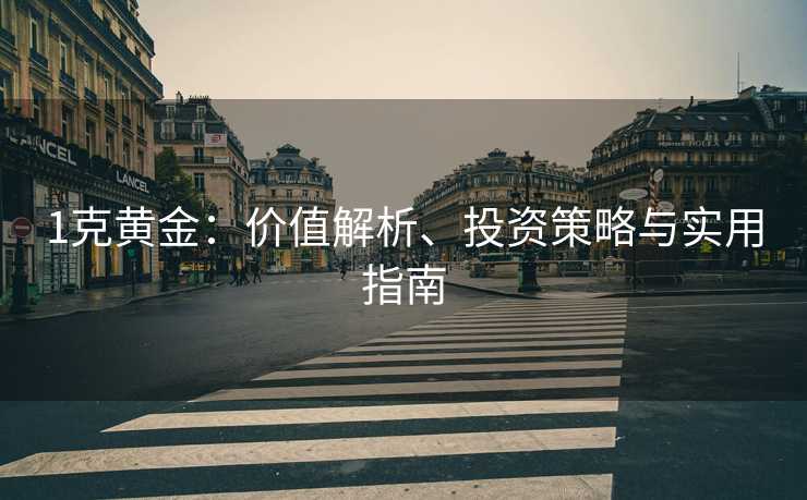 1克黄金:价值解析、投资策略与实用指南 1克黄金:价值解析、投资策略与实用指南
