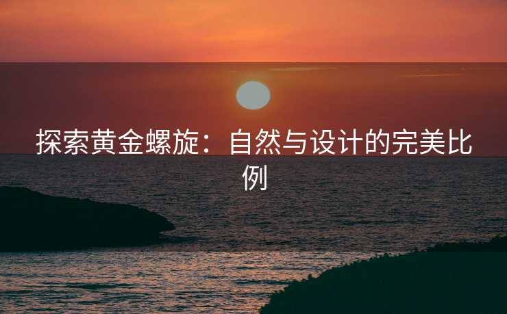 探索黄金螺旋:自然与设计的完美比例 探索黄金螺旋:自然与设计的完美比例