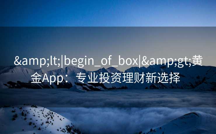 <|begin_of_box|>黄金App:专业投资理财新选择   <|begin_of_box|>黄金App:专业投资理财新选择