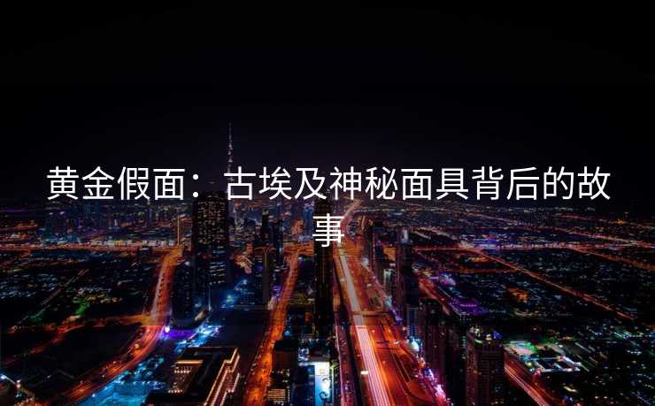 黄金假面：古埃及神秘面具背后的故事