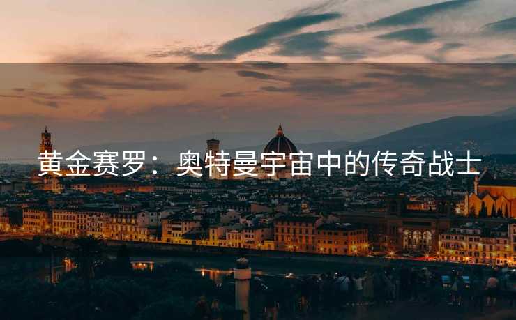 黄金赛罗:奥特曼宇宙中的传奇战士 黄金赛罗:奥特曼宇宙中的传奇战士