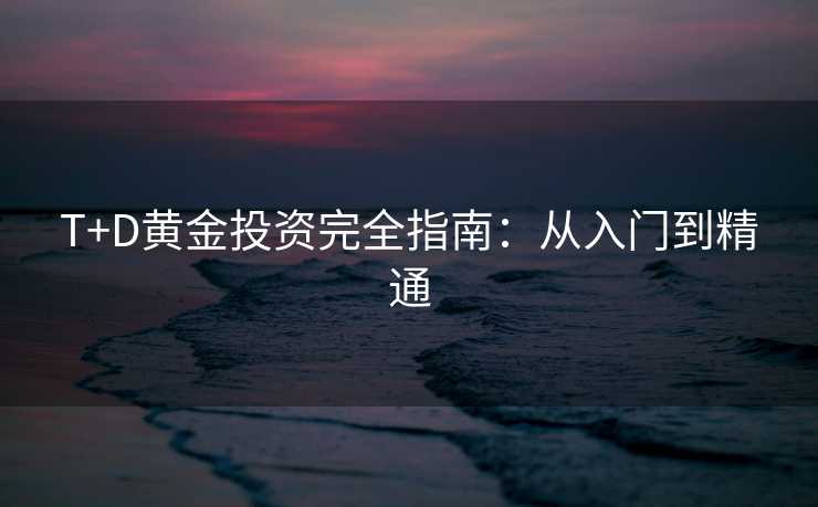 T+D黄金投资完全指南:从入门到精通 T+D黄金投资完全指南:从入门到精通