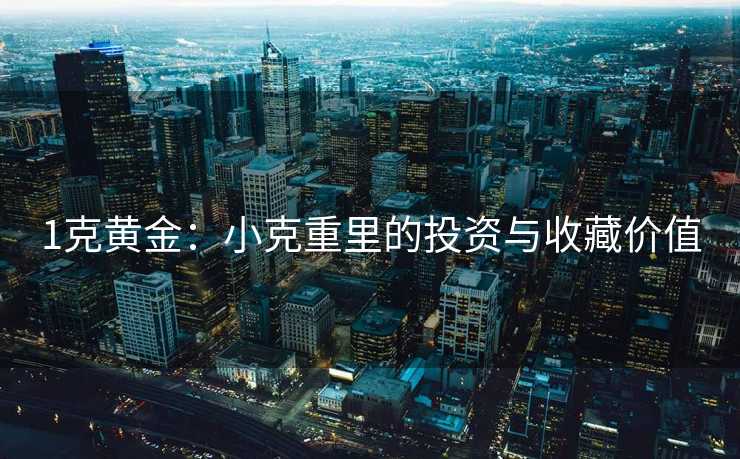 1克黄金:小克重里的投资与收藏价值 1克黄金:小克重里的投资与收藏价值