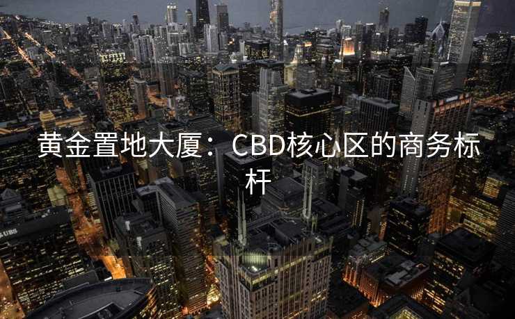 黄金置地大厦:CBD核心区的商务标杆 黄金置地大厦:CBD核心区的商务标杆