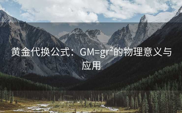 黄金代换公式：GM=gr²的物理意义与应用