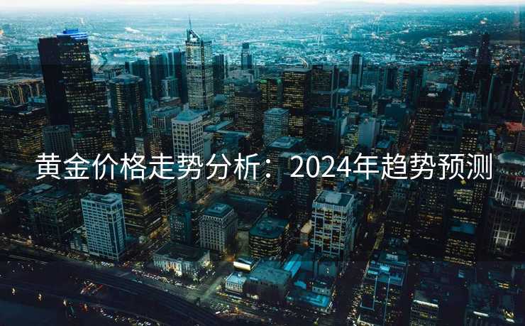 黄金价格走势分析：2024年趋势预测