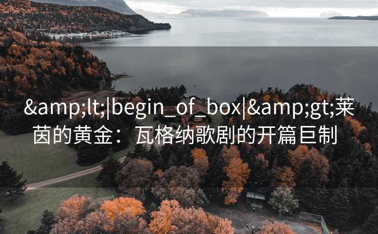 <|begin_of_box|>莱茵的黄金：瓦格纳歌剧的开篇巨制  