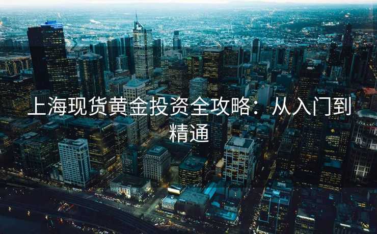 上海现货黄金投资全攻略：从入门到精通