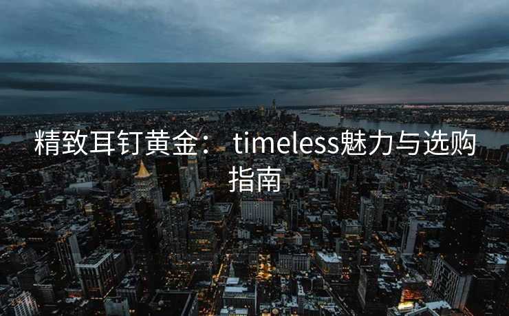精致耳钉黄金： timeless魅力与选购指南