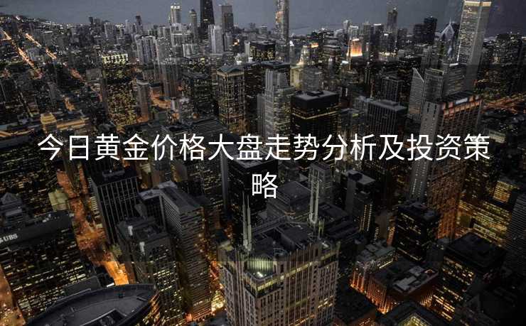 今日黄金价格大盘走势分析及投资策略