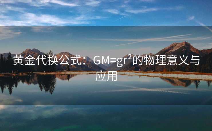 黄金代换公式：GM=gr²的物理意义与应用