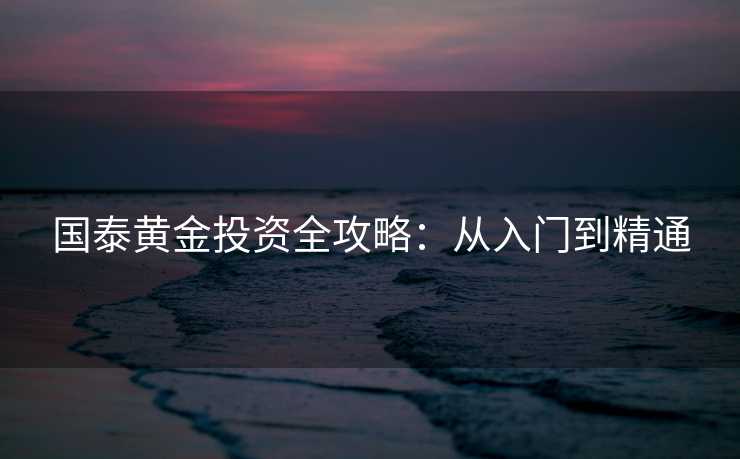 国泰黄金投资全攻略：从入门到精通