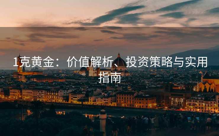 1克黄金：价值解析、投资策略与实用指南