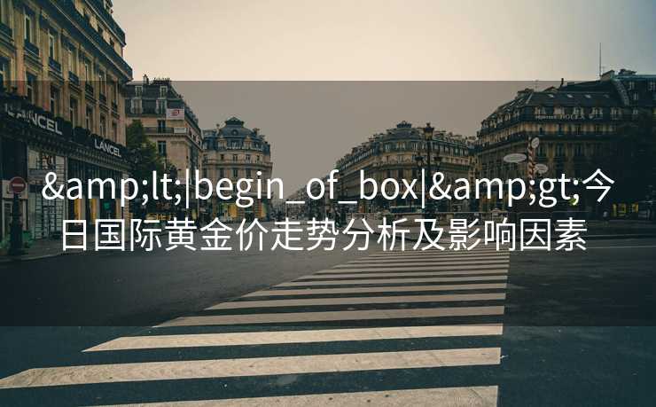 <|begin_of_box|>今日国际黄金价走势分析及影响因素  