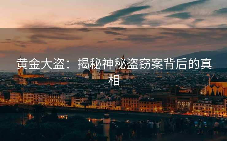 黄金大盗：揭秘神秘盗窃案背后的真相