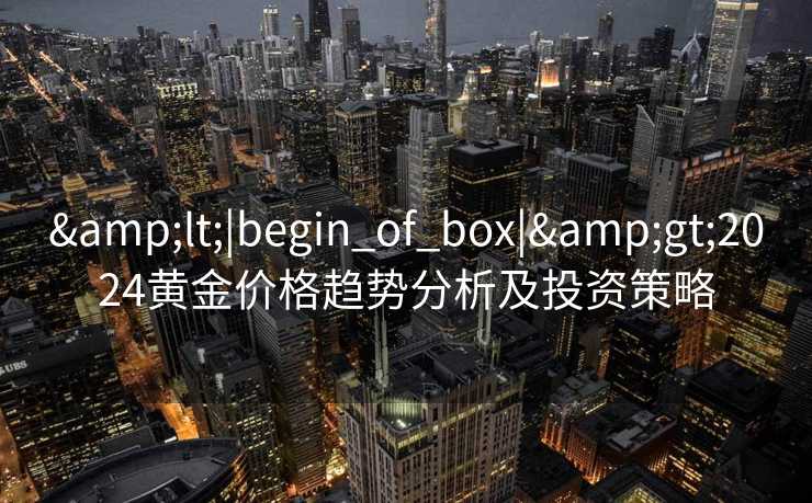 <|begin_of_box|>2024黄金价格趋势分析及投资策略