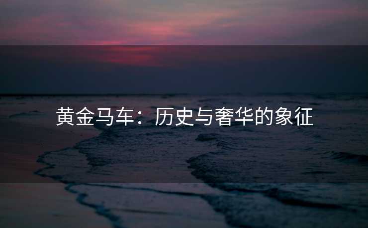 黄金马车：历史与奢华的象征