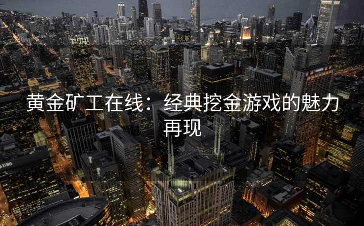黄金矿工在线：经典挖金游戏的魅力再现