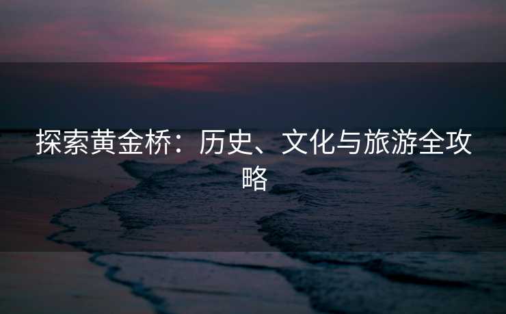 探索黄金桥：历史、文化与旅游全攻略