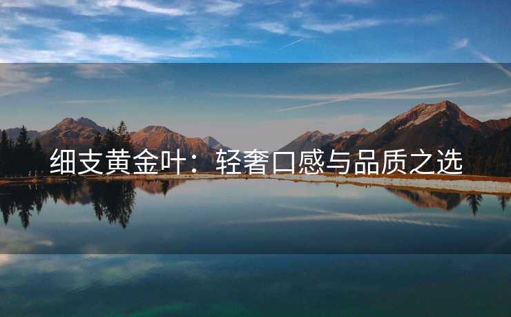 细支黄金叶：轻奢口感与品质之选