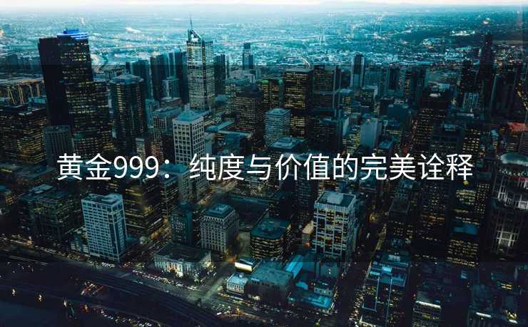 黄金999：纯度与价值的完美诠释