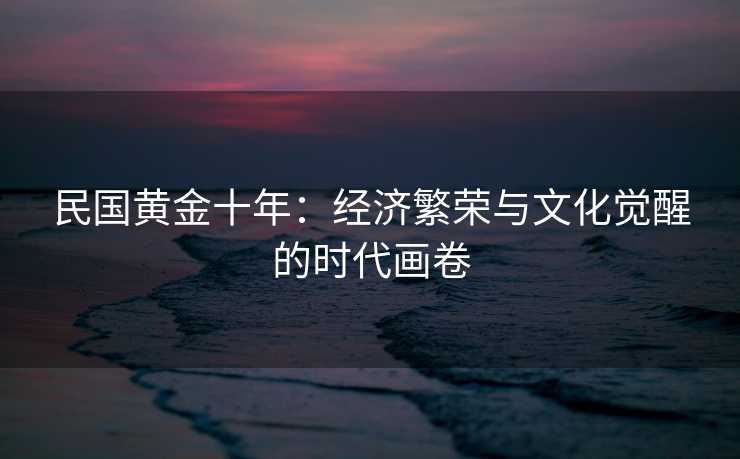 民国黄金十年：经济繁荣与文化觉醒的时代画卷