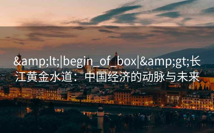 <|begin_of_box|>长江黄金水道：中国经济的动脉与未来