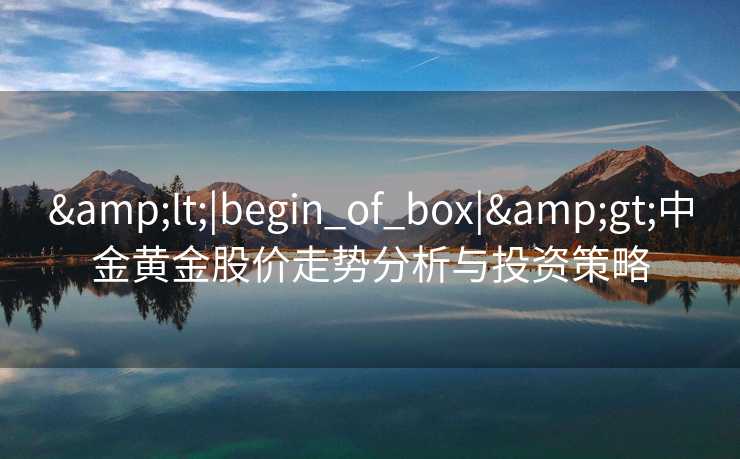 <|begin_of_box|>中金黄金股价走势分析与投资策略