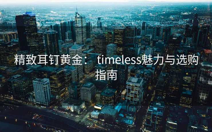 精致耳钉黄金： timeless魅力与选购指南