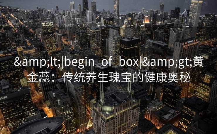<|begin_of_box|>黄金蕊：传统养生瑰宝的健康奥秘