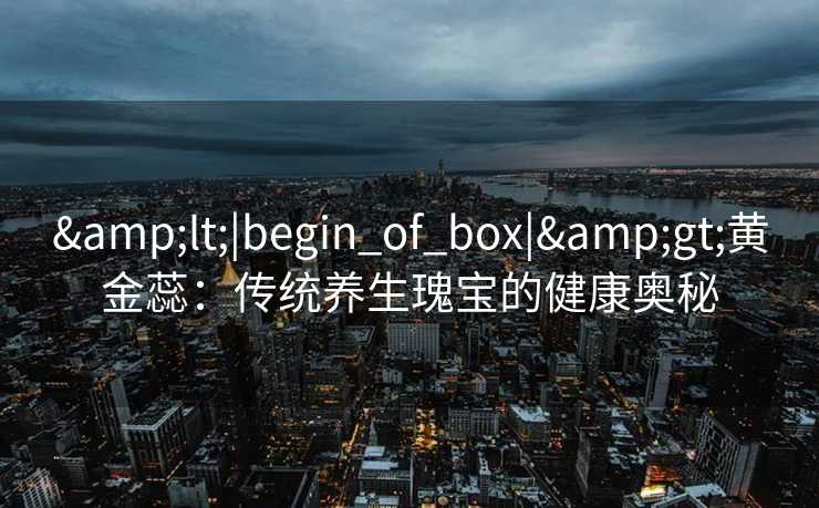 <|begin_of_box|>黄金蕊：传统养生瑰宝的健康奥秘