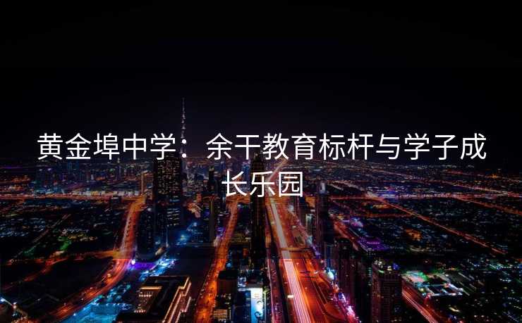黄金埠中学：余干教育标杆与学子成长乐园
