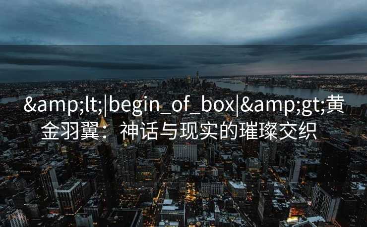 <|begin_of_box|>黄金羽翼：神话与现实的璀璨交织  