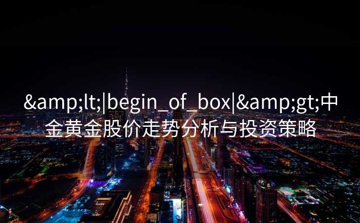 <|begin_of_box|>中金黄金股价走势分析与投资策略