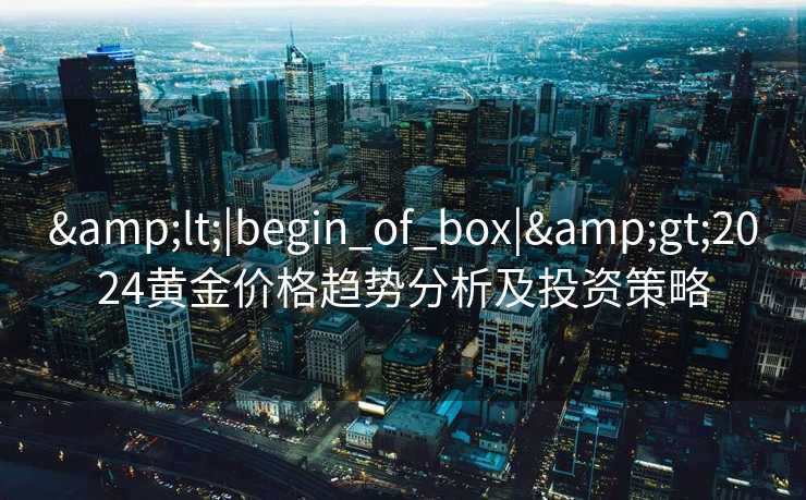 <|begin_of_box|>2024黄金价格趋势分析及投资策略