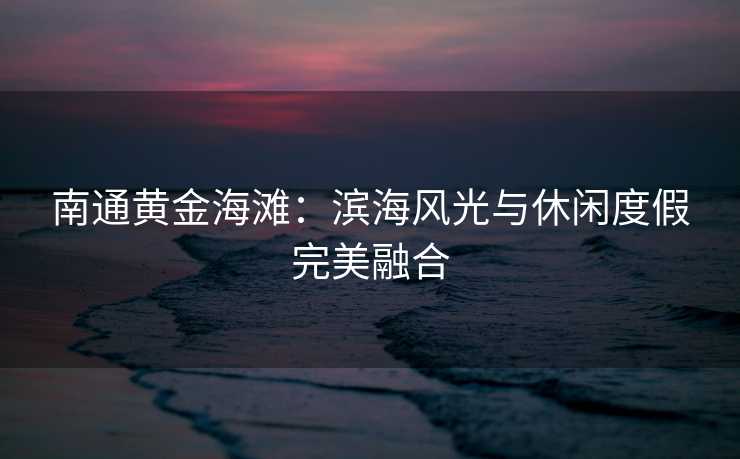 南通黄金海滩：滨海风光与休闲度假完美融合