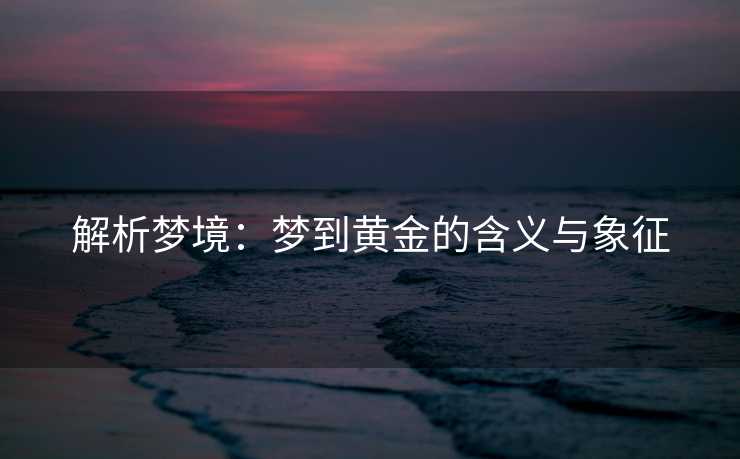 解析梦境：梦到黄金的含义与象征