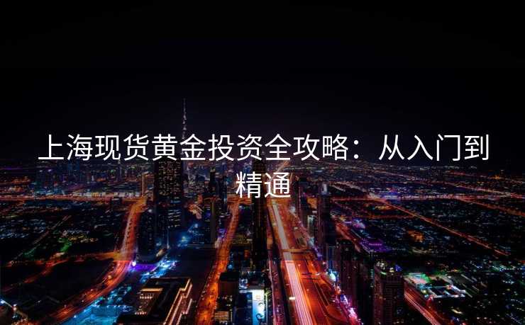 上海现货黄金投资全攻略：从入门到精通