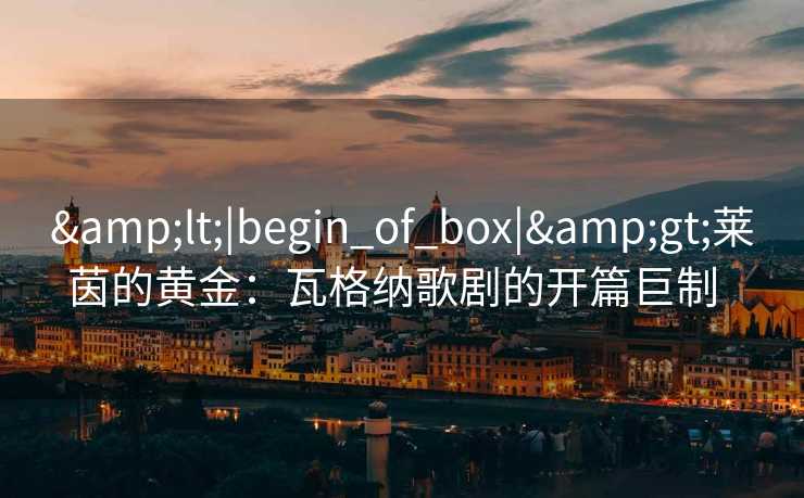 <|begin_of_box|>莱茵的黄金：瓦格纳歌剧的开篇巨制  