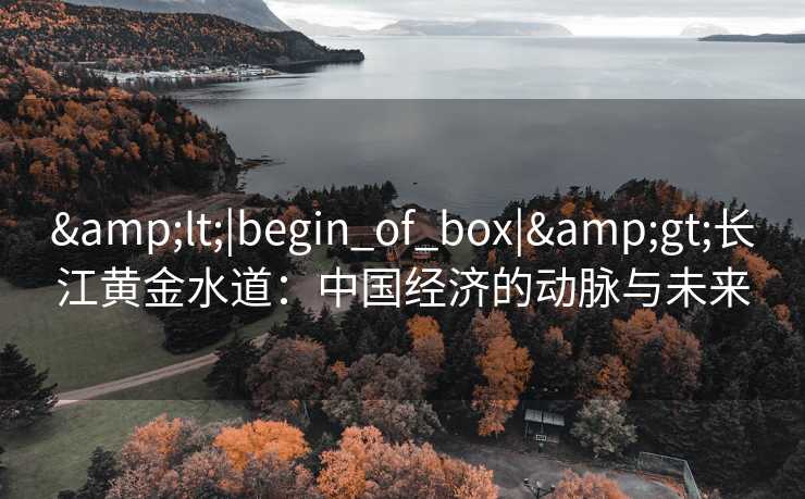 <|begin_of_box|>长江黄金水道：中国经济的动脉与未来
