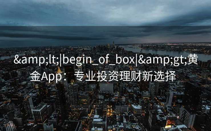 <|begin_of_box|>黄金App：专业投资理财新选择  
