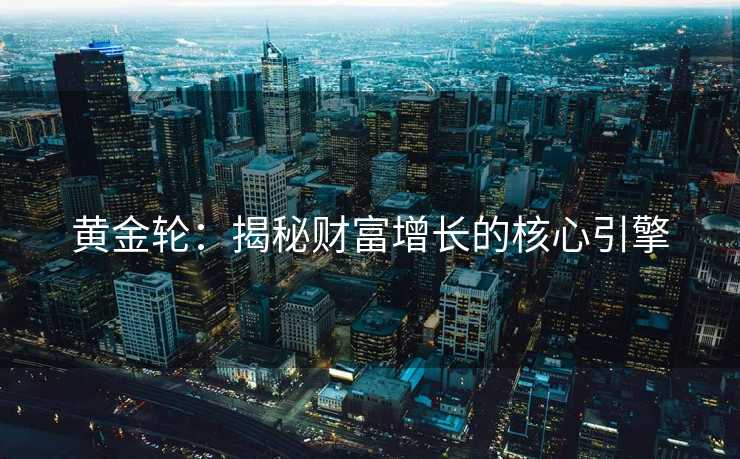 黄金轮:揭秘财富增长的核心引擎 黄金轮:揭秘财富增长的核心引擎