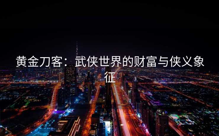 黄金刀客：武侠世界的财富与侠义象征