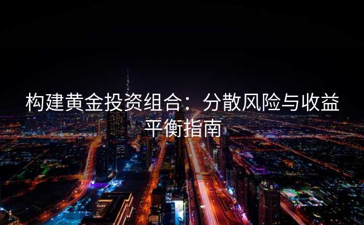 构建黄金投资组合：分散风险与收益平衡指南